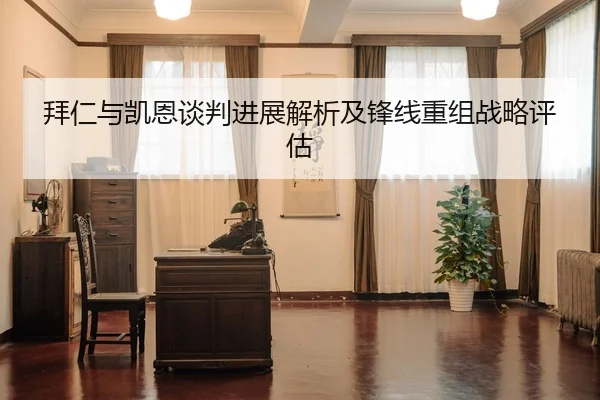 拜仁与凯恩谈判进展解析及锋线重组战略评估