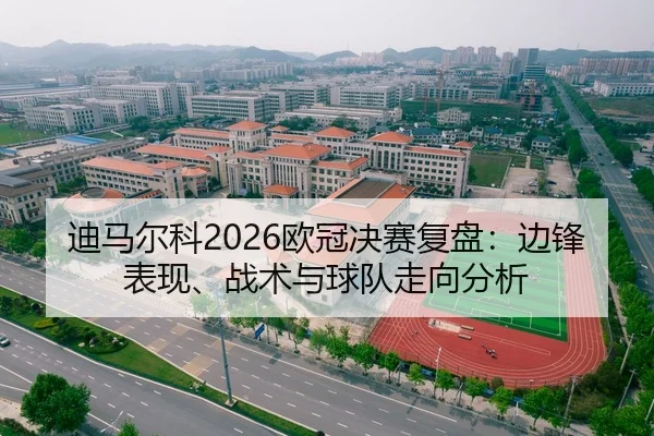 迪马尔科2026欧冠决赛复盘：边锋表现、战术与球队走向分析