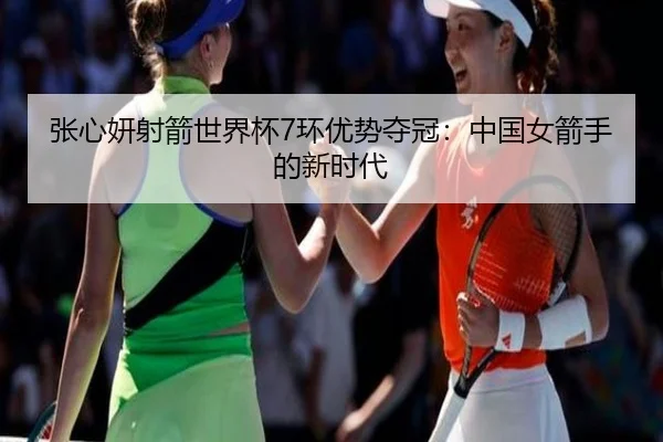 张心妍射箭世界杯7环优势夺冠：中国女箭手的新时代